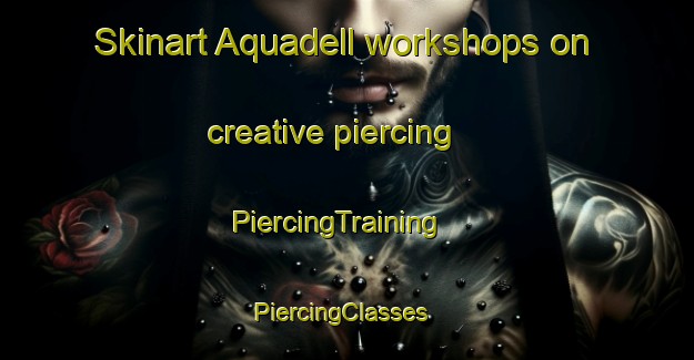 Skinart Aquadell workshops on creative piercing | PiercingTraining | PiercingClasses | SkinartTraining-Canada