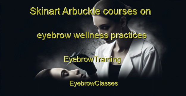 Skinart Arbuckle courses on eyebrow wellness practices | EyebrowTraining | EyebrowClasses | SkinartTraining-Canada