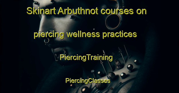 Skinart Arbuthnot courses on piercing wellness practices | PiercingTraining | PiercingClasses | SkinartTraining-Canada