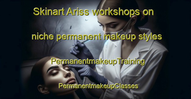 Skinart Ariss workshops on niche permanent makeup styles | PermanentmakeupTraining | PermanentmakeupClasses | SkinartTraining-Canada