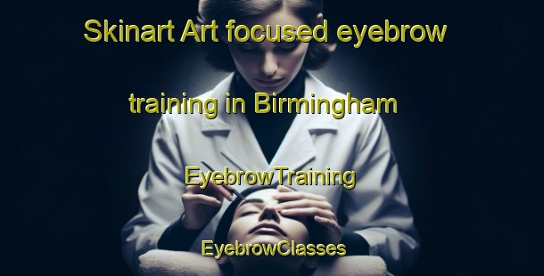 Skinart Art-focused eyebrow training in Birmingham | EyebrowTraining | EyebrowClasses | SkinartTraining-Canada
