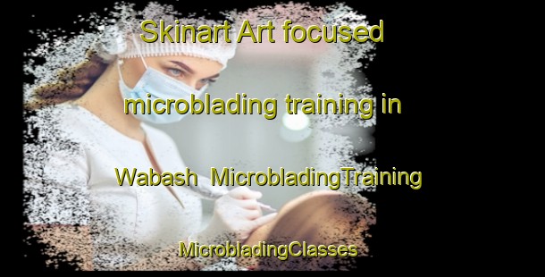 Skinart Art-focused microblading training in Wabash | MicrobladingTraining | MicrobladingClasses | SkinartTraining-Canada