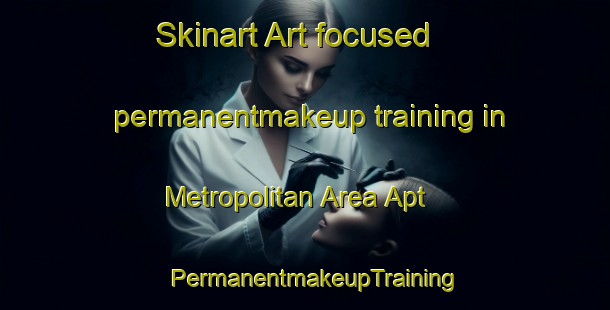 Skinart Art-focused permanentmakeup training in Metropolitan Area Apt | PermanentmakeupTraining | PermanentmakeupClasses | SkinartTraining-Canada