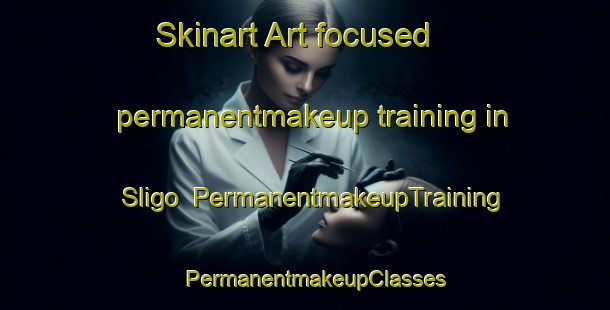 Skinart Art-focused permanentmakeup training in Sligo | PermanentmakeupTraining | PermanentmakeupClasses | SkinartTraining-Canada