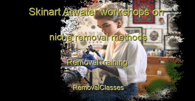 Skinart Atwater workshops on niche removal methods | RemovalTraining | RemovalClasses | SkinartTraining-Canada