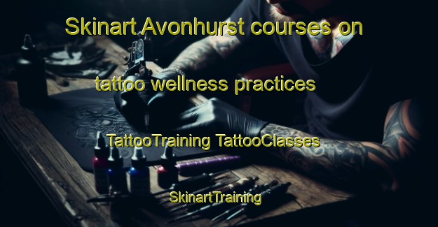 Skinart Avonhurst courses on tattoo wellness practices | #TattooTraining #TattooClasses #SkinartTraining-Canada