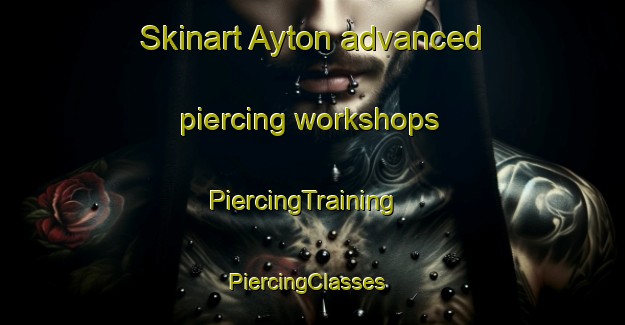 Skinart Ayton advanced piercing workshops | PiercingTraining | PiercingClasses | SkinartTraining-Canada