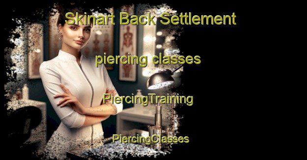 Skinart Back Settlement piercing classes | PiercingTraining | PiercingClasses | SkinartTraining-Canada