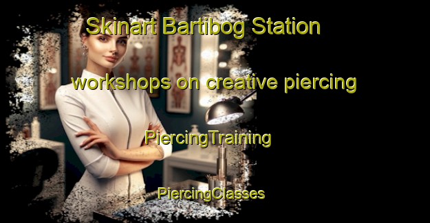 Skinart Bartibog Station workshops on creative piercing | PiercingTraining | PiercingClasses | SkinartTraining-Canada