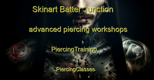 Skinart Batter Junction advanced piercing workshops | PiercingTraining | PiercingClasses | SkinartTraining-Canada