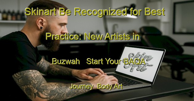 Skinart Be Recognized for Best Practice: New Artists in Buzwah - Start Your BAQA Journey | Body Art Qualification Authority | BAQA-Canada