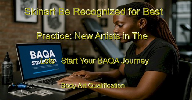 Skinart Be Recognized for Best Practice: New Artists in The Lots - Start Your BAQA Journey | Body Art Qualification Authority | BAQA-Canada