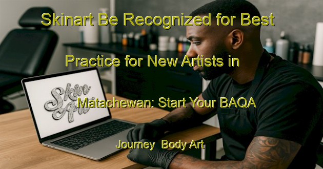 Skinart Be Recognized for Best Practice for New Artists in Matachewan: Start Your BAQA Journey | Body Art Qualification Authority | BAQA-Canada
