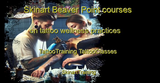 Skinart Beaver Point courses on tattoo wellness practices | #TattooTraining #TattooClasses #SkinartTraining-Canada