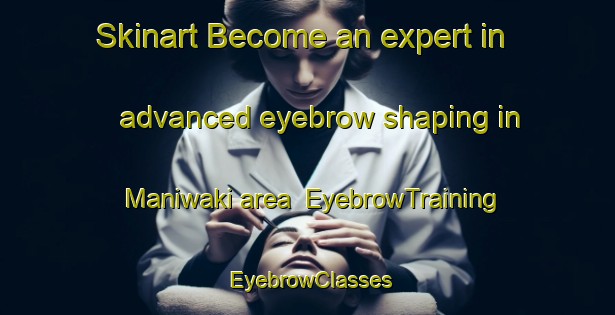 Skinart Become an expert in advanced eyebrow shaping in Maniwaki area | EyebrowTraining | EyebrowClasses | SkinartTraining-Canada