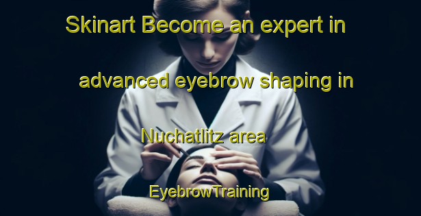 Skinart Become an expert in advanced eyebrow shaping in Nuchatlitz area | EyebrowTraining | EyebrowClasses | SkinartTraining-Canada
