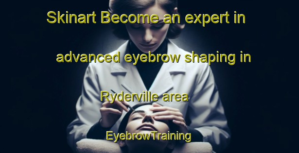 Skinart Become an expert in advanced eyebrow shaping in Ryderville area | EyebrowTraining | EyebrowClasses | SkinartTraining-Canada
