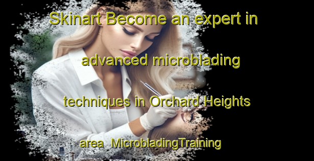 Skinart Become an expert in advanced microblading techniques in Orchard Heights area | MicrobladingTraining | MicrobladingClasses | SkinartTraining-Canada