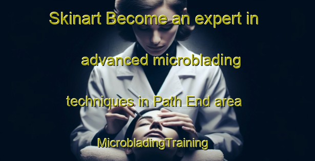 Skinart Become an expert in advanced microblading techniques in Path End area | MicrobladingTraining | MicrobladingClasses | SkinartTraining-Canada