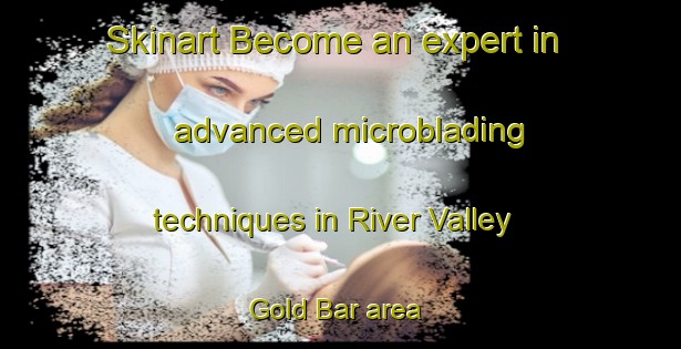 Skinart Become an expert in advanced microblading techniques in River Valley Gold Bar area | MicrobladingTraining | MicrobladingClasses | SkinartTraining-Canada