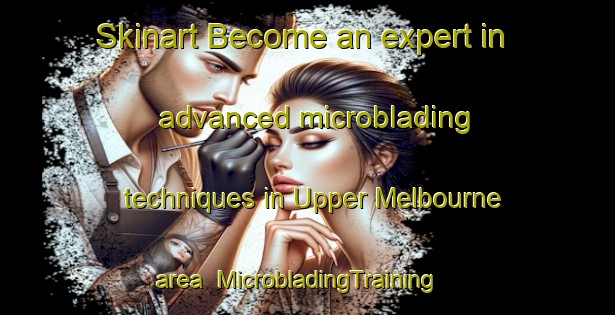 Skinart Become an expert in advanced microblading techniques in Upper Melbourne area | MicrobladingTraining | MicrobladingClasses | SkinartTraining-Canada