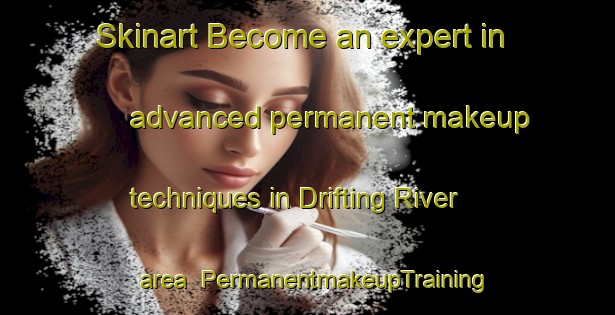 Skinart Become an expert in advanced permanent makeup techniques in Drifting River area | PermanentmakeupTraining | PermanentmakeupClasses | SkinartTraining-Canada