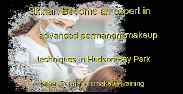 Skinart Become an expert in advanced permanent makeup techniques in Hudson Bay Park area | PermanentmakeupTraining | PermanentmakeupClasses | SkinartTraining-Canada