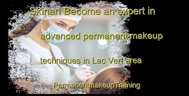 Skinart Become an expert in advanced permanent makeup techniques in Lac Vert area | PermanentmakeupTraining | PermanentmakeupClasses | SkinartTraining-Canada