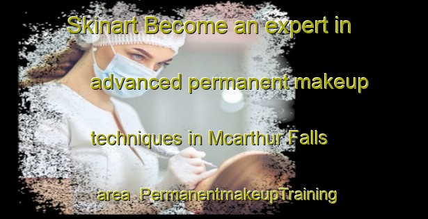 Skinart Become an expert in advanced permanent makeup techniques in Mcarthur Falls area | PermanentmakeupTraining | PermanentmakeupClasses | SkinartTraining-Canada