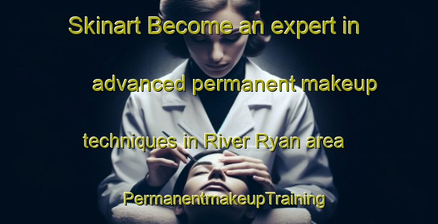 Skinart Become an expert in advanced permanent makeup techniques in River Ryan area | PermanentmakeupTraining | PermanentmakeupClasses | SkinartTraining-Canada