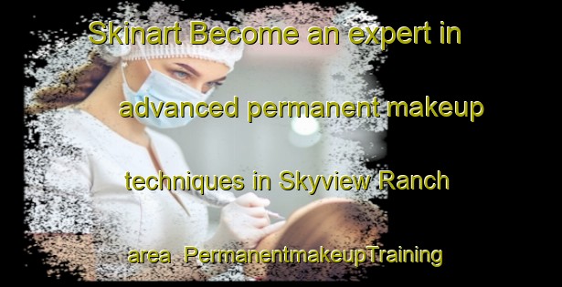 Skinart Become an expert in advanced permanent makeup techniques in Skyview Ranch area | PermanentmakeupTraining | PermanentmakeupClasses | SkinartTraining-Canada