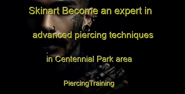 Skinart Become an expert in advanced piercing techniques in Centennial Park area | PiercingTraining | PiercingClasses | SkinartTraining-Canada