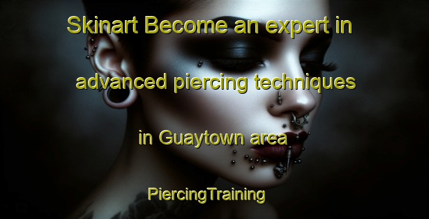 Skinart Become an expert in advanced piercing techniques in Guaytown area | PiercingTraining | PiercingClasses | SkinartTraining-Canada