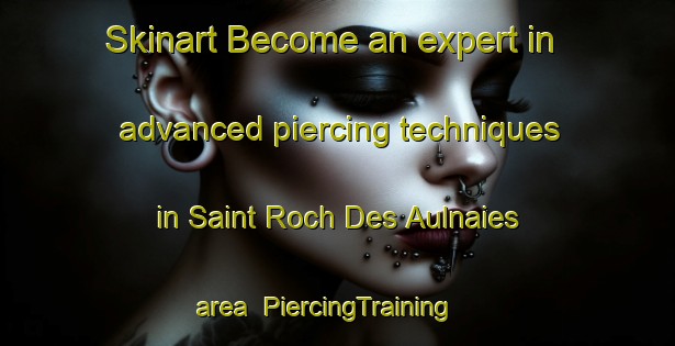 Skinart Become an expert in advanced piercing techniques in Saint Roch Des Aulnaies area | PiercingTraining | PiercingClasses | SkinartTraining-Canada
