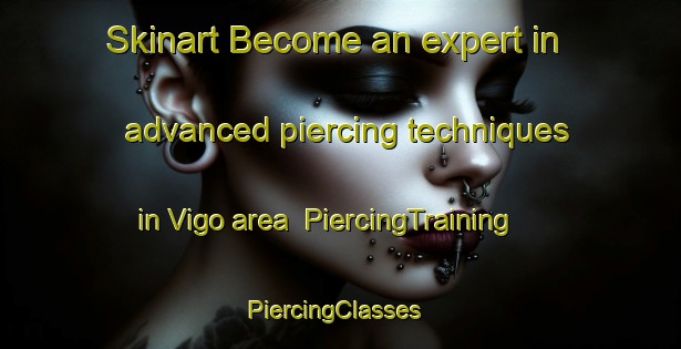 Skinart Become an expert in advanced piercing techniques in Vigo area | PiercingTraining | PiercingClasses | SkinartTraining-Canada