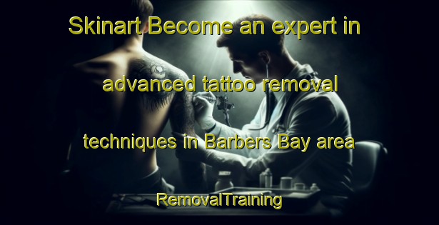 Skinart Become an expert in advanced tattoo removal techniques in Barbers Bay area | RemovalTraining | RemovalClasses | SkinartTraining-Canada