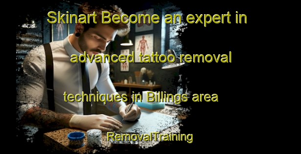Skinart Become an expert in advanced tattoo removal techniques in Billings area | RemovalTraining | RemovalClasses | SkinartTraining-Canada