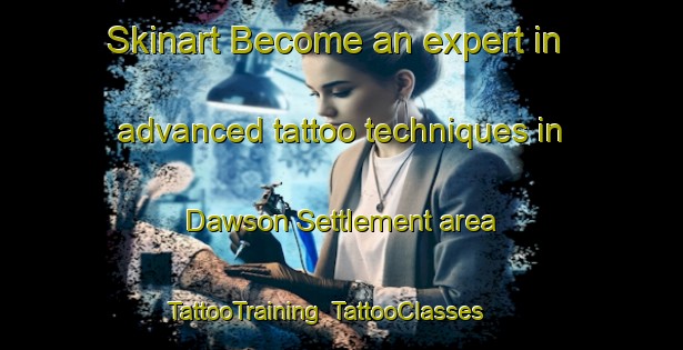 Skinart Become an expert in advanced tattoo techniques in Dawson Settlement area | TattooTraining | TattooClasses | SkinartTraining-Canada