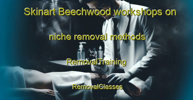 Skinart Beechwood workshops on niche removal methods | RemovalTraining | RemovalClasses | SkinartTraining-Canada