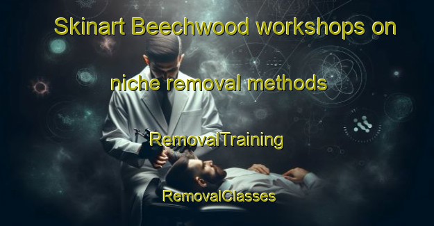 Skinart Beechwood workshops on niche removal methods | RemovalTraining | RemovalClasses | SkinartTraining-Canada