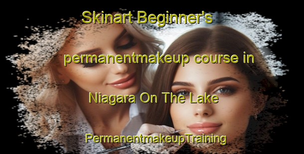Skinart Beginner's permanentmakeup course in Niagara On The Lake | PermanentmakeupTraining | PermanentmakeupClasses | SkinartTraining-Canada