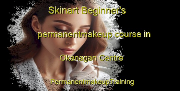 Skinart Beginner's permanentmakeup course in Okanagan Centre | PermanentmakeupTraining | PermanentmakeupClasses | SkinartTraining-Canada