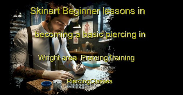 Skinart Beginner lessons in becoming a basic piercing in Wright area | PiercingTraining | PiercingClasses | SkinartTraining-Canada