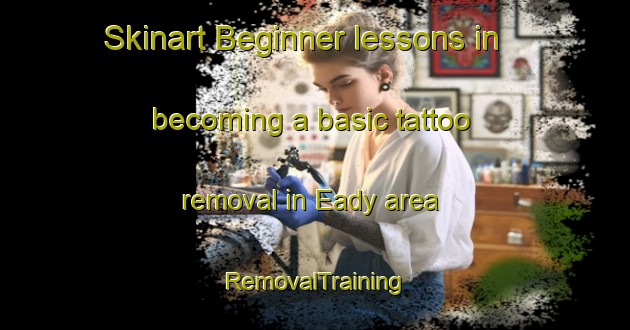 Skinart Beginner lessons in becoming a basic tattoo removal in Eady area | RemovalTraining | RemovalClasses | SkinartTraining-Canada