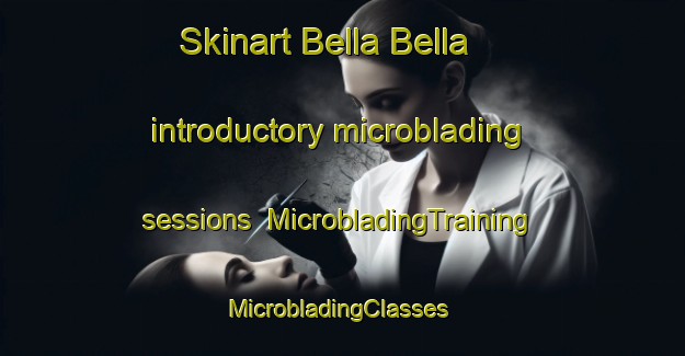 Skinart Bella Bella introductory microblading sessions | MicrobladingTraining | MicrobladingClasses | SkinartTraining-Canada