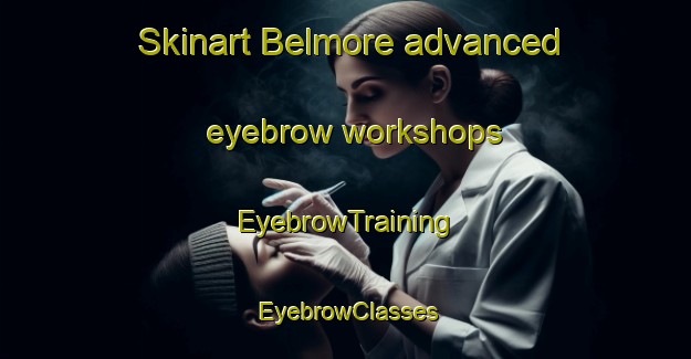 Skinart Belmore advanced eyebrow workshops | EyebrowTraining | EyebrowClasses | SkinartTraining-Canada