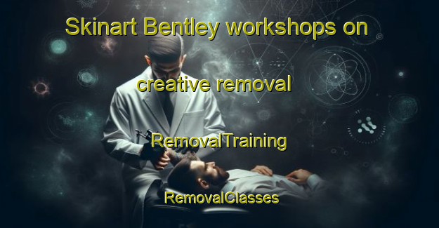 Skinart Bentley workshops on creative removal | RemovalTraining | RemovalClasses | SkinartTraining-Canada