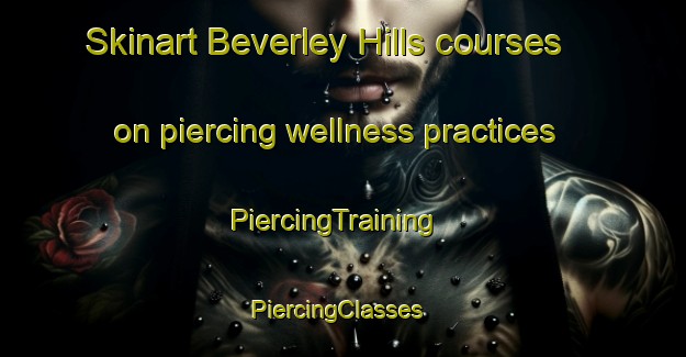 Skinart Beverley Hills courses on piercing wellness practices | PiercingTraining | PiercingClasses | SkinartTraining-Canada