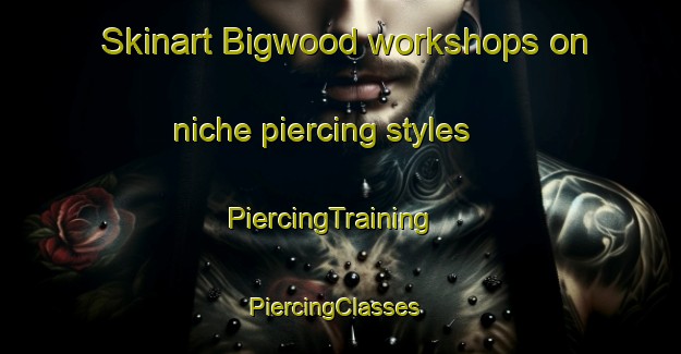 Skinart Bigwood workshops on niche piercing styles | PiercingTraining | PiercingClasses | SkinartTraining-Canada
