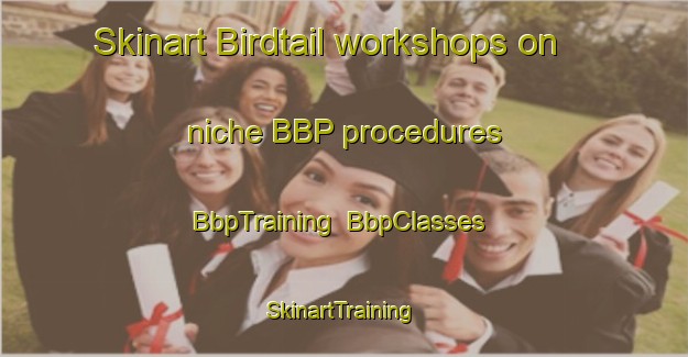 Skinart Birdtail workshops on niche BBP procedures | BbpTraining | BbpClasses | SkinartTraining-Canada